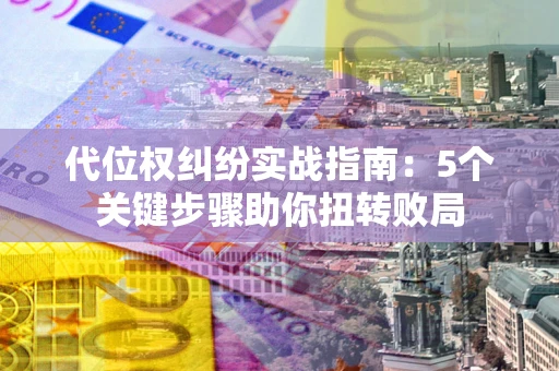 北京代位权纠纷实战指南：5个关键步骤助你扭转败局