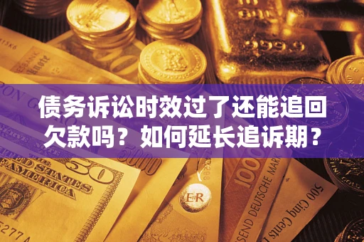 北京债务诉讼时效过了还能追回欠款吗？如何延长追诉期？