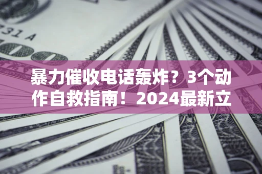 北京暴力催收电话轰炸？3个动作自救指南！2024最新立案标准全解析