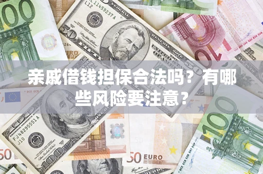 北京亲戚借钱担保合法吗？有哪些风险要注意？