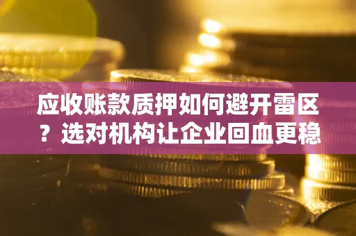 北京应收账款质押如何避开雷区？选对机构让企业回血更稳