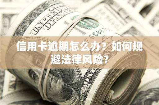 北京信用卡逾期怎么办？如何规避法律风险？