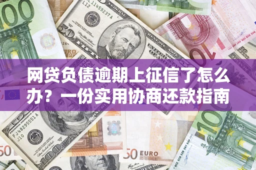 北京网贷负债逾期上征信了怎么办？一份实用协商还款指南请收好