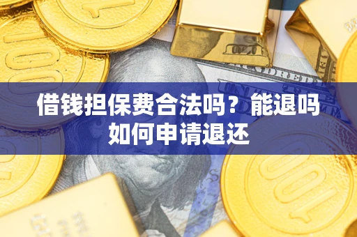 北京借钱担保费合法吗？能退吗如何申请退还