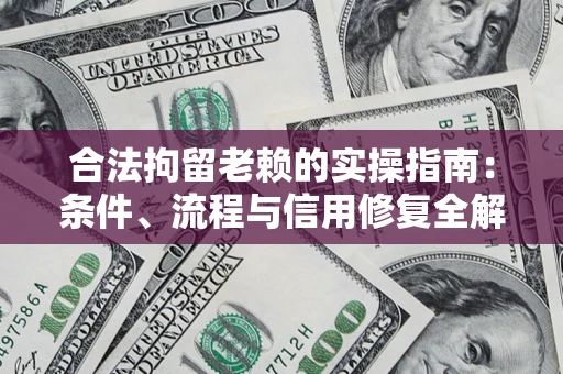 北京合法拘留老赖的实操指南：条件、流程与信用修复全解析
