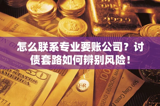 北京怎么联系专业要账公司？讨债套路如何辨别风险！