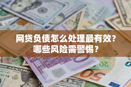 北京网贷负债怎么处理最有效？哪些风险需警惕？