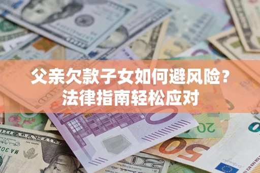 北京父亲欠款子女如何避风险？法律指南轻松应对