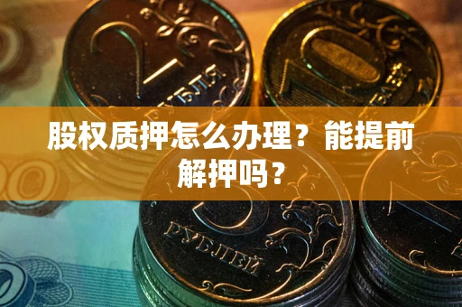 北京股权质押怎么办理？能提前解押吗？