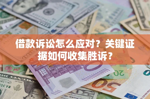 北京借款诉讼怎么应对？关键证据如何收集胜诉？