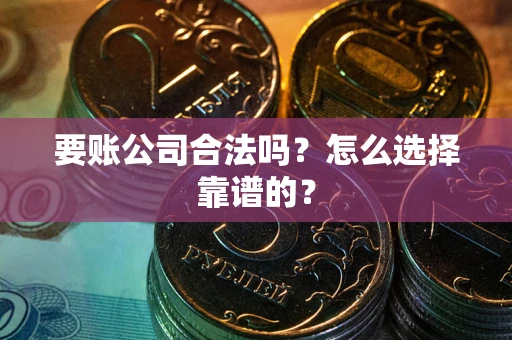 北京要账公司合法吗？怎么选择靠谱的？