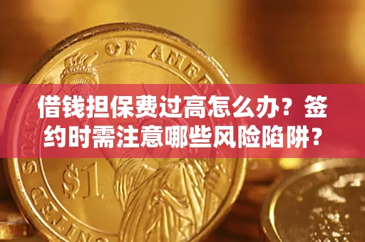 北京借钱担保费过高怎么办？签约时需注意哪些风险陷阱？