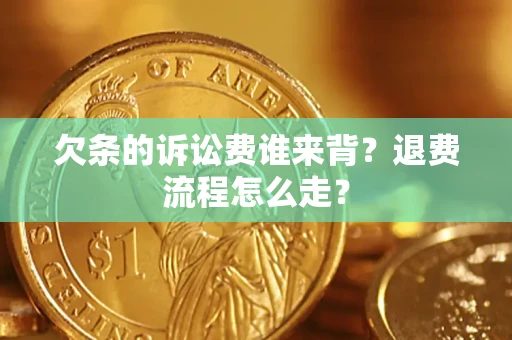 北京欠条的诉讼费谁来背？退费流程怎么走？