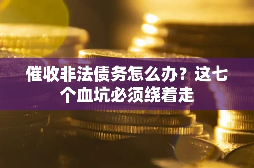 北京催收非法债务怎么办？这七个血坑必须绕着走