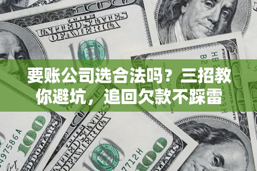 北京要账公司选合法吗？三招教你避坑，追回欠款不踩雷