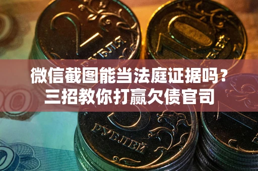 北京微信截图能当法庭证据吗？三招教你打赢欠债官司