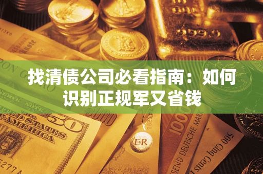 北京找清债公司必看指南：如何识别正规军又省钱