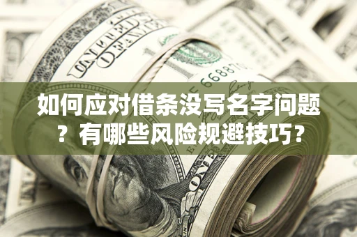北京如何应对借条没写名字问题？有哪些风险规避技巧？