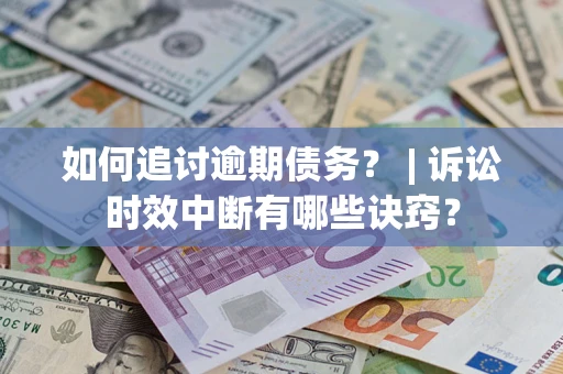 北京如何追讨逾期债务？ | 诉讼时效中断有哪些诀窍？