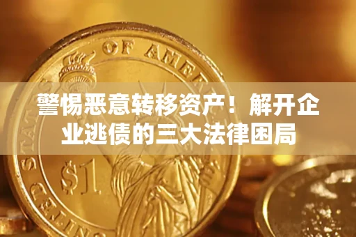 北京警惕恶意转移资产！解开企业逃债的三大法律困局