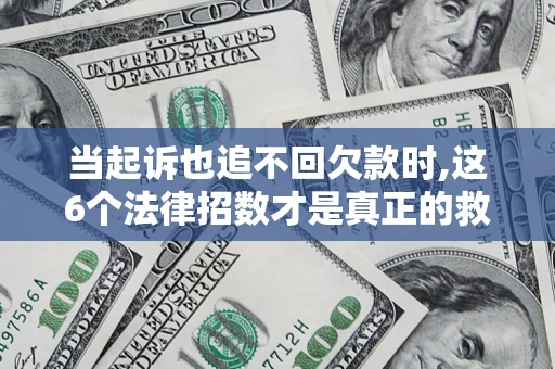 北京当起诉也追不回欠款时,这6个法律招数才是真正的救命稻草