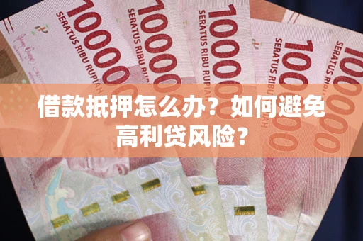 北京借款抵押怎么办？如何避免高利贷风险？
