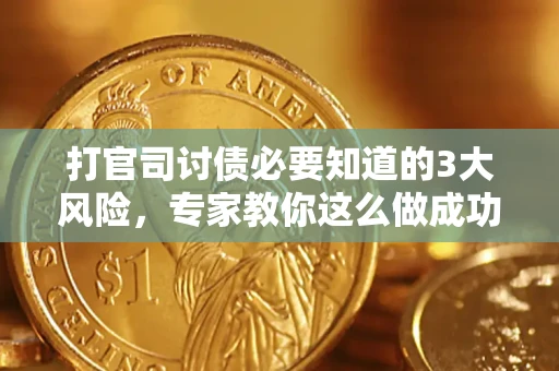 北京打官司讨债必要知道的3大风险，专家教你这么做成功率飙升