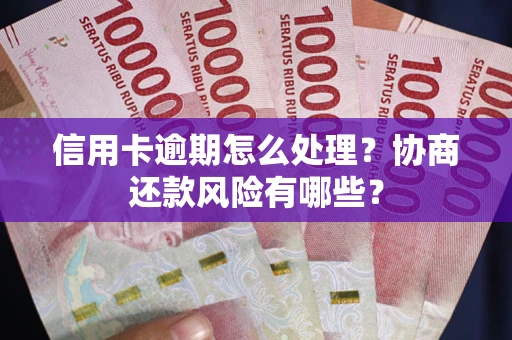 北京信用卡逾期怎么处理？协商还款风险有哪些？